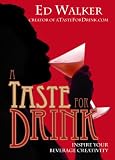 A Taste For Drink: Inspire Your Beverage Creativity by Ed Walker