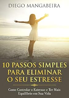 Livro 10 Passos Simples Para Eliminar O Seu Estresse: Como Controlar o Estresse e Ter Mais Equilíbrio em Sua Vida