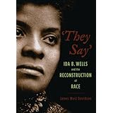 "They Say": Ida B. Wells and the Reconstruction of Race (New Narratives in American History)