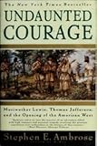 Undaunted Courage - Meriwether Lewis, Thomas Jefferson, And The Opening Of The American West
