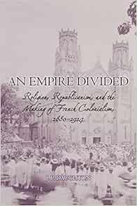 An Empire Divided Religion Republicanism And The Making Of French Colonialism 1880 1914 Daughton J P 9780195374018 Books