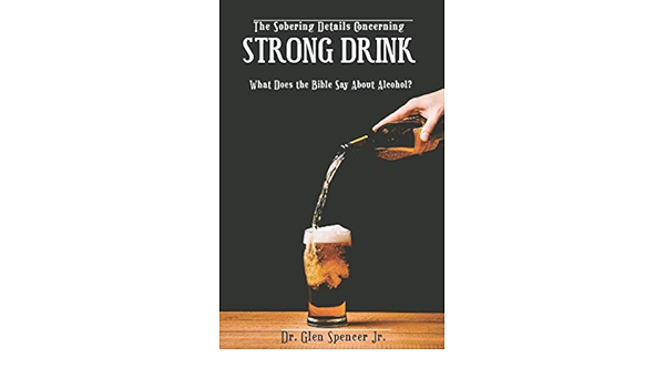 Amazon.com: The Sobering Details Concerning Strong Drink: What Does The  Bible Say About Alcohol?: 9781657626102: Spencer Jr., Dr. Glen E.: Books
