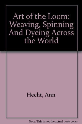 Art of the Loom: Weaving, Spinning and Dyeing Across the World by Ann Hecht