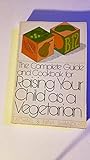 The Complete Guide and Cookbook for Raising Your Child As a Vegetarian by