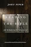 Reading the Bible Supernaturally: Seeing and Savoring the Glory of God in Scripture
