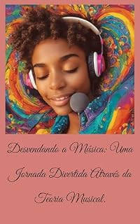 Livro Desvendando a Música: Uma Jornada Divertida Através da Teoria Musical.: "A Arte da Música: Teoria e Prática"
