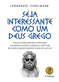Livro SEJA INTERESSANTE COMO UM DEUS GREGO: O que um todo-poderoso mulherengo, sua esposa ciumenta e vingativa e uma trupe de irmãos prepotentes podem mudar em sua vida