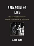 Reimagining Life : Philosophical Pessimism and the Revolution of Surrealism, Kadri, Raihan, 1611470129