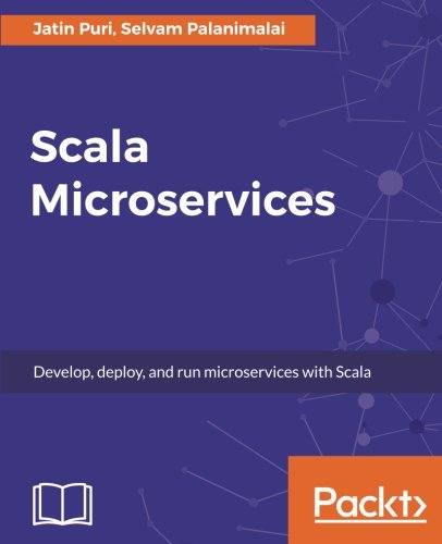 Scala Microservices: Develop, deploy, and run microservices with Scala by Jatin Puri, Selvam Palanimalai