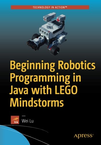 Beginning Robotics Programming in Java with LEGO Mindstorms, by Wei Lu Beginning Robotics Programming in Java with LEGO Mindstorms, by Wei Lu
