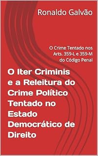 Livro O Iter Criminis e a Releitura do Crime Político Tentado no Estado Democrático de Direito: O Crime Tentado nos Arts. 359-L e 359-M do Código Penal