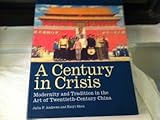 A Century in Crisis : Modernity and Tradition in the Art of Twentieth-Century China, Andrews, Julia F. and Shen, Kuiyi, 0892072113