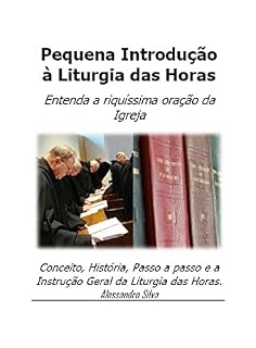 Pequena Introdução à Liturgia das Horas: Entenda a riquíssima oração da Igreja: Conceito, História, Passo a passo e a Instrução Geral da Liturgia das Horas
