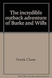 Front cover for the book The Incredible Outback Adventure of Burke and Wills by Frank Clune