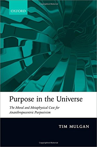 Purpose in the Universe: The moral and metaphysical case for Ananthropocentric Purposivism Purpose in the Universe: The moral and metaphysical case for Ananthropocentric Purposivism