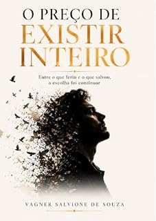 Livro O PREÇO DE EXISTIR INTEIRO: Entre o que feriu e o que salvou, a escolha foi continuar
