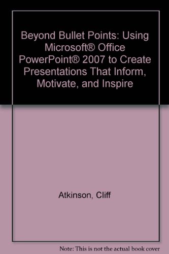 Beyond Bullet Points: Using Microsoft® Office PowerPoint® 2007 to Create Presentations That Inform, Motivate, and Inspire