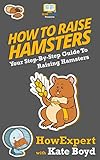 How To Raise Hamsters: Your Step-By-Step Guide To Raising Hamsters by HowExpert Press, Kate Boyd