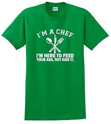 I'm a Chef I'm Here to Feed Your Ass Not Kiss It