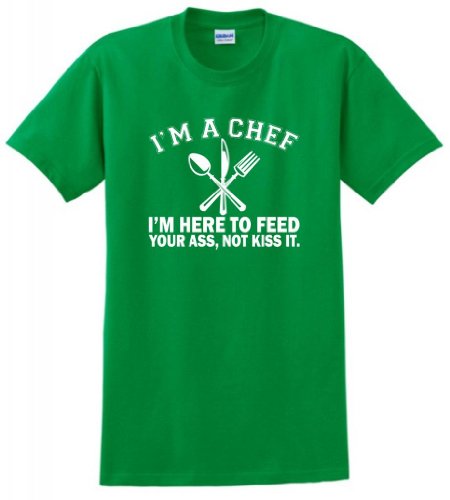 I'm a Chef I'm Here to Feed Your Ass Not Kiss It T-Shirt XL Green