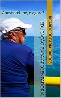 Livro Educação para Aposentadoria: Aposentei-me, e agora? (Longevidade e Aposentadoria Livro 2)