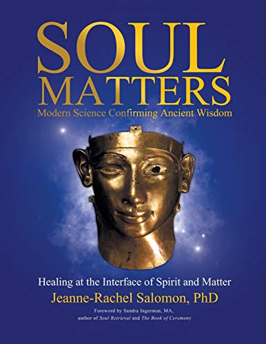 Soul Matters: Modern Science Confirming Ancient Wisdom: Healing at the Interface of Spirit and Matte by Jeanne-Rachel Salomon PhD