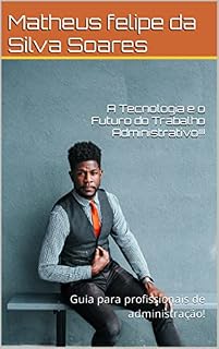 Livro A Tecnologia e o Futuro do Trabalho Administrativo!!!: Guia para profissionais de administração!