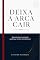 Livro DEIXA A ARCA CAIR: Quando poucos carregam aquilo que muitos abandonaram