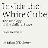 Inside the White Cube: The Ideology of the Gallery Space by 