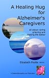 A Healing Hug for Alzheimer's Caregivers: All About Caring, Grieving and Making Life Better by Elizabeth Postle RN HV, Lesley Postle