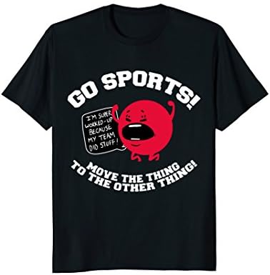 Go Sports! Move the thing to the other thing Funny Shirt