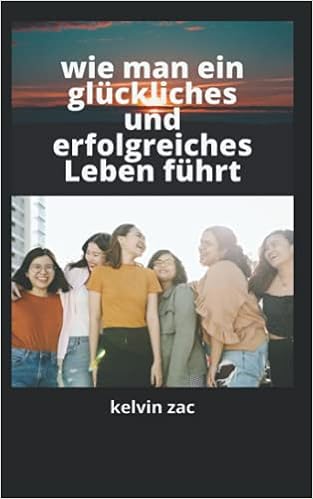 Wie Man Ein Gluckliches Und Erfolgreiches Leben Fuhrt German Edition Zac Kelvin Amazon Com Books