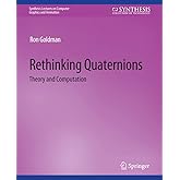 Rethinking Quaternions (Synthesis Lectures on Computer Graphics and Animation)