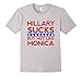Hillary Sucks But Not Like Monica - Funny Election T-Shirt