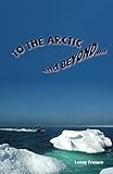 To the Arctic and Beyond by Lenny Frasure
