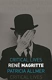 René Magritte (Critical Lives) by Patricia Allmer