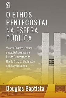 Livro O Ethos Pentecostal na Esfera Pública: Valores cristãos, política e suas relações com o estado democrático de direito à luz da Declaração de Fé assembleiana