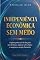 Livro INDEPENDÊNCIA ECONÔMICA SEM MEDO: O Guia Definitivo de 30 Dias para Retomar o Controle da Sua Vida Financeira