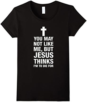 Women's You May Not Like Me But Jesus Thinks I'm To Die For T-Shirt Small Black