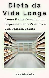Livro Dieta da Vida Longa: Como Fazer Compras no Supermercado Visando a Sua Valiosa Saúde