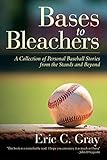 Bases to Bleachers: A Collection of Personal Baseball Stories from the Stands and Beyond by Eric C. Gray