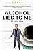 Alcohol Lied to Me: The Intelligent Way to Escape Alcohol Addiction