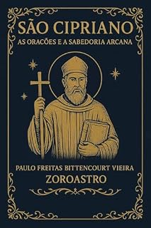 SÃO CIPRIANO: As Orações e a Sabedoria Arcana (COLETÂNEA SÃO CIPRIANO)