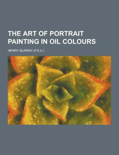 The Art of Portrait Painting in Oil Colours