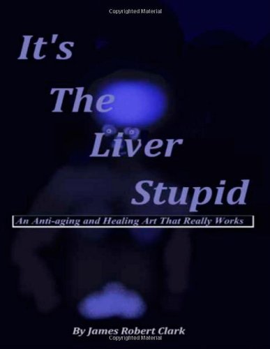 It's The Liver Stupid: An Anti-aging and Healing Art That Really Works It's The Liver Stupid: An Anti-aging and Healing Art That Really Works