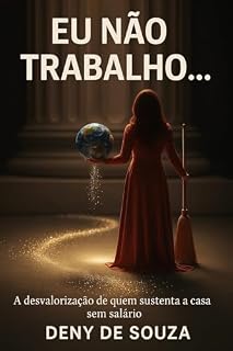 Livro EU NÃO TRABALHO...: A DESVALORIZAÇÃO DE QUEM SUSTENTA A CASA SEM SALARIO