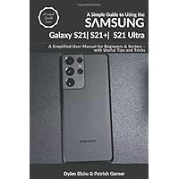 A Simple Guide to Using the Samsung Galaxy S21, S21 Plus, and S21 Ultra: A Simplified User Manual for Beginners and…