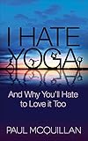 I Hate Yoga: And Why You'll Hate to Love it Too by Paul McQuillan