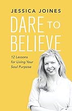 Dare to Believe: 12 Lessons for Living Your Soul Purpose