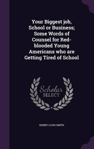Your Biggest Job, School or Business; Some Words of Counsel for Red-Blooded Young Americans Who Are Getting Tired of School -  Henry Louis Smith, Hardcover
